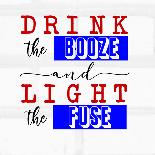 DRINK THE BOOZE AND LIGHT THE FUSE - 4TH OF JULY